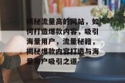 揭秘流量高的网站，如何打造爆款内容，吸引海量用户，流量秘籍，揭秘爆款内容打造与海量用户吸引之道
