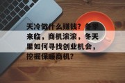 天冷做什么赚钱?冬季来临,商机滚滚,冬天里如何寻找创业机会,挖掘保暖商机?