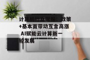 计算机行业周报:政策+基本面带动互金高涨 AI赋能云计算新一轮发展 计算机行业周报:政策+基本面带动互金高涨 AI赋能云计算新一轮发展