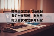 南京网站流量代运营服务的全面解析,南京网站流量代运营服务的全解 南京网站流量代运营服务的全面解析,南京网站流量代运营服务的全解