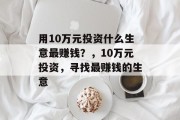 用10万元投资什么生意最赚钱?,10万元投资,寻找最赚钱的生意