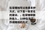在家赚钱可以有很多种方式,以下是一些常见的建议。,在家赚取额外收入,10种在家工作或赚钱的方式 在家赚钱可以有很多种方式,以下是一些常见的建议。,在家赚取额外收入,10种在家工作或赚钱的方式