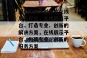 打造专业、创新的在线展示平台，在线展示平台，打造专业、创新的解决方案，在线展示平台，构建专业、创新的服务方案