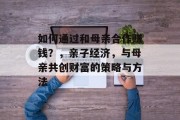 如何通过和母亲合作赚钱?,亲子经济,与母亲共创财富的策略与方法 如何通过和母亲合作赚钱?,亲子经济,与母亲共创财富的策略与方法