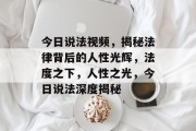 今日说法视频，揭秘法律背后的人性光辉，法度之下，人性之光，今日说法深度揭秘