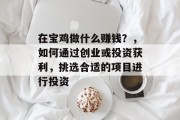 在宝鸡做什么赚钱?,如何通过创业或投资获利,挑选合适的项目进行投资 在宝鸡做什么赚钱?,如何通过创业或投资获利,挑选合适的项目进行投资