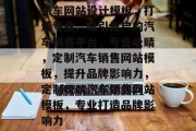 汽车网站设计模板，打造专业、吸引用户的汽车销售平台，专业吸睛，定制汽车销售网站模板，提升品牌影响力，定制吸睛汽车销售网站模板，专业打造品牌影响力