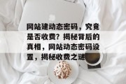 网站建动态密码，究竟是否收费？揭秘背后的真相，网站动态密码设置，揭秘收费之谜