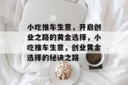小吃推车生意，开启创业之路的黄金选择，小吃推车生意，创业黄金选择的秘诀之路