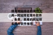 提高网站排名的有效工具—网站排名提升软件，免费、易用的网站排名提升软件推荐