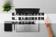 富人如何通过做生意赚钱,富人通过做生意赚钱的途径与策略 富人如何通过做生意赚钱,富人通过做生意赚钱的途径与策略