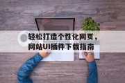 轻松打造个性化网页,网站UI插件下载指南 轻松打造个性化网页,网站UI插件下载指南