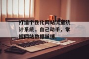 打造个性化网站流量统计系统,自己动手,掌握网站数据脉搏 打造个性化网站流量统计系统,自己动手,掌握网站数据脉搏