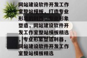 网站建设软件开发工作室整站模板，打造专业形象的利器，专业形象塑造，网站建设软件开发工作室整站模板精选，专业形象塑造利器，网站建设软件开发工作室整站模板精选