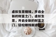 虚拟生意赚钱，开启全新的财富之门，虚拟生意，开启全新的财富之门，轻松赚钱新途径