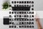 上海是中国的经济中心,也是中国最重要的金融、贸易和科技中心之一。在上海市工作,有许多可以赚取收入的途径。以下是一些在上海找工作并实现高收入的建议。,上海工作的高薪职业,如何获得成功的工作与收入