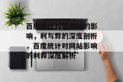 百度统计对原网站的影响，利与弊的深度剖析，百度统计对网站影响的利弊深度解析