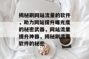 揭秘刷网站流量的软件，助力网站提升曝光度的秘密武器，网站流量提升神器，揭秘刷流量软件的秘密