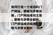 如何打造一个成功的门户网站，策略与步骤详解，门户网站成功之道，策略与步骤全解析，门户网站成功指南，策略与步骤全解析
