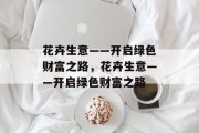 花卉生意——开启绿色财富之路,花卉生意——开启绿色财富之路 花卉生意——开启绿色财富之路,花卉生意——开启绿色财富之路