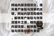 网站内部流程优化,提升用户体验与效率的关键,网站内部流程精炼,解锁用户体验与效率双提升之道,精炼网站内部流程,解锁用户体验与效率双提升奥秘 网站内部流程优化,提升用户体验与效率的关键,网站内部流程精炼,解锁用户体验与效率双提升之道,精炼网站内部流程,解锁用户体验与效率双提升奥秘