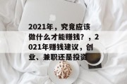 2021年,究竟应该做什么才能赚钱?,2021年赚钱建议,创业、兼职还是投资 2021年,究竟应该做什么才能赚钱?,2021年赚钱建议,创业、兼职还是投资
