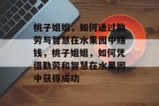 桃子姐姐,如何通过勤劳与智慧在水果园中赚钱,桃子姐姐,如何凭借勤劳和智慧在水果园中获得成功 桃子姐姐,如何通过勤劳与智慧在水果园中赚钱,桃子姐姐,如何凭借勤劳和智慧在水果园中获得成功