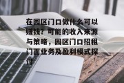 在园区门口做什么可以赚钱?可能的收入来源与策略,园区门口招租门面业务及盈利模式探讨 在园区门口做什么可以赚钱?可能的收入来源与策略,园区门口招租门面业务及盈利模式探讨