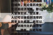 潮州作为一个充满活力的城市,无论是历史文化还是经济发展,都让人留连忘返。在这里,人们可以体验到浓厚的历史文化底蕴,也可以享受到现代化的都市生活。,潮州,历史与现代的交织之地 潮州作为一个充满活力的城市,无论是历史文化还是经济发展,都让人留连忘返。在这里,人们可以体验到浓厚的历史文化底蕴,也可以享受到现代化的都市生活。,潮州,历史与现代的交织之地