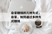 杂家赚钱的几种方式,杂家,如何通过多种方式赚钱 杂家赚钱的几种方式,杂家,如何通过多种方式赚钱