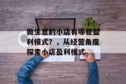 做生意的小店有哪些盈利模式?,从经营角度探索小店盈利模式 做生意的小店有哪些盈利模式?,从经营角度探索小店盈利模式