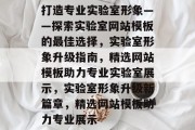 打造专业实验室形象——探索实验室网站模板的最佳选择，实验室形象升级指南，精选网站模板助力专业实验室展示，实验室形象升级新篇章，精选网站模板助力专业展示