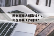 回到哪里去赚取钱?,你在哪里工作赚钱? 回到哪里去赚取钱?,你在哪里工作赚钱?