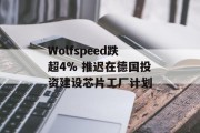 Wolfspeed跌超4% 推迟在德国投资建设芯片工厂计划 Wolfspeed跌超4% 推迟在德国投资建设芯片工厂计划
