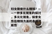 妇女做些什么赚钱?——一种多元视角的探讨,多元化视角,探索女性在赚钱方面的各种可能性 妇女做些什么赚钱?——一种多元视角的探讨,多元化视角,探索女性在赚钱方面的各种可能性