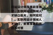 网站设计师发展前景展望，互联网设计领域人才缺口巨大，如何应对？，互联网设计领域人才缺口，未来发展的挑战与对策