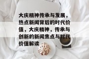 大庆精神传承与发展，热点新闻背后的时代价值，大庆精神，传承与创新的新闻焦点与时代价值解读