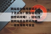 网站后台账号密码忘记了怎么办？教你轻松找回密码攻略！，轻松找回网站后台密码攻略，一键恢复账号安全