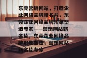 东莞营销网站，打造企业网络品牌新名片，东莞企业网络品牌形象塑造专家——营销网站新名片，东莞企业网络品牌形象塑造，营销网站新名片专家