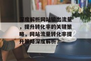 深度解析网站输出流量，提升转化率的关键策略，网站流量转化率提升策略深度解析