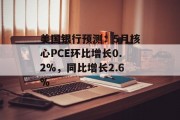 美国银行预测:5月核心PCE环比增长0.2%,同比增长2.6% 美国银行预测:5月核心PCE环比增长0.2%,同比增长2.6%