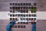 织梦网站安装教程，轻松搭建属于自己的梦想平台，一键搭建，轻松掌握织梦网站安装与配置教程，轻松搭建梦想平台，织梦网站一键安装与配置指南