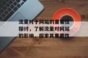 流量对于网站的重要性探讨,了解流量对网站的影响,探索其重要性 流量对于网站的重要性探讨,了解流量对网站的影响,探索其重要性
