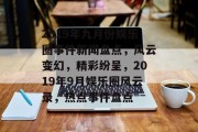 2019年九月份娱乐圈事件新闻盘点，风云变幻，精彩纷呈，2019年9月娱乐圈风云录，热点事件盘点