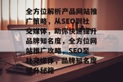 全方位解析产品网站推广策略，从SEO到社交媒体，助你快速提升品牌知名度，全方位网站推广攻略，SEO至社交媒体，品牌知名度提升秘籍