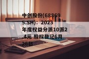 中创股份(688695.SH):2023年度权益分派10派2.4元 股权登记6月26日 中创股份(688695.SH):2023年度权益分派10派2.4元 股权登记6月26日