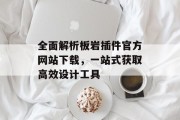 全面解析板岩插件官方网站下载,一站式获取高效设计工具 全面解析板岩插件官方网站下载,一站式获取高效设计工具