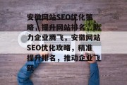 安徽网站SEO优化策略，提升网站排名，助力企业腾飞，安徽网站SEO优化攻略，精准提升排名，推动企业飞跃