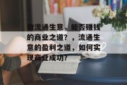 做流通生意,能否赚钱的商业之道?,流通生意的盈利之道,如何实现商业成功? 做流通生意,能否赚钱的商业之道?,流通生意的盈利之道,如何实现商业成功?