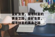 金矿生意,探寻财富的黄金之路,金矿生意,探寻财富的黄金之路 金矿生意,探寻财富的黄金之路,金矿生意,探寻财富的黄金之路